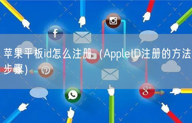 苹果平板id怎么注册（AppleID注册的方法步骤）