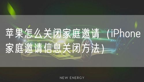 苹果怎么关闭家庭邀请（iPhone家庭邀请信息关闭方法）