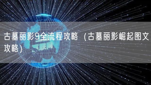 古墓丽影9全流程攻略（古墓丽影崛起图文攻略）