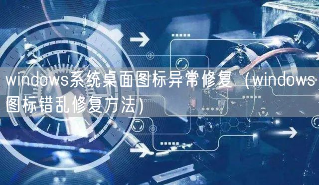 windows系统桌面图标异常修复（windows图标错乱修复方法）