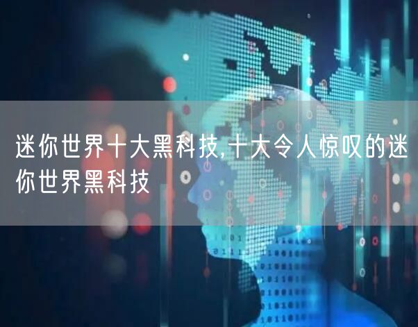 迷你世界十大黑科技,十大令人惊叹的迷你世界黑科技