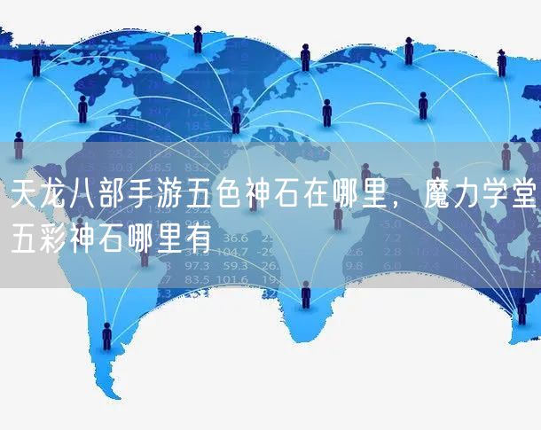 天龙八部手游五色神石在哪里，魔力学堂五彩神石哪里有