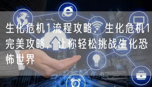 生化危机1流程攻略，生化危机1完美攻略，让你轻松挑战生化恐怖世界