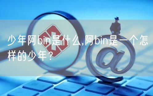 少年阿bin是什么,阿bin是一个怎样的少年？