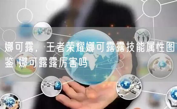 娜可露，王者荣耀娜可露露技能属性图鉴 娜可露露厉害吗
