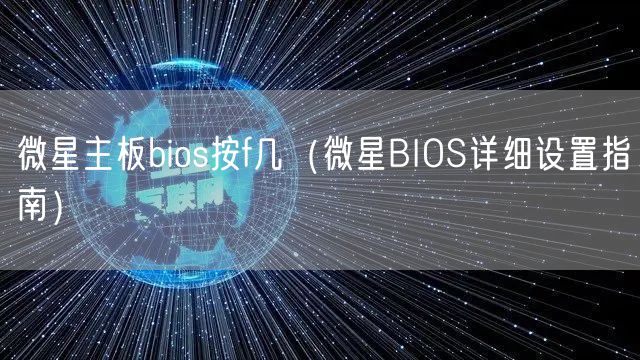 微星主板bios按f几（微星BIOS详细设置指南）