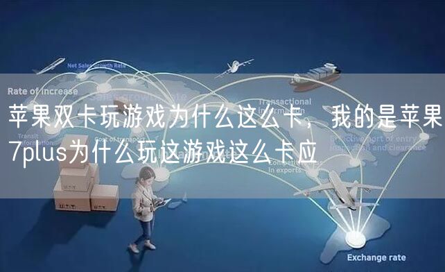 苹果双卡玩游戏为什么这么卡，我的是苹果7plus为什么玩这游戏这么卡应