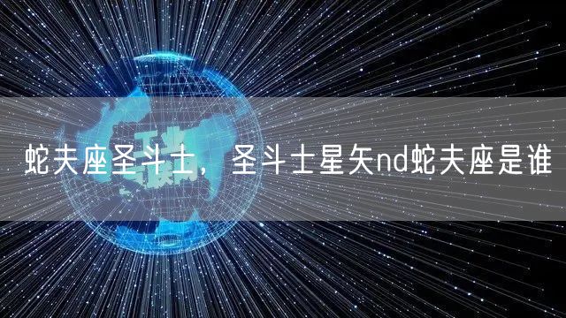 蛇夫座圣斗士，圣斗士星矢nd蛇夫座是谁