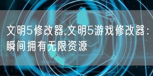 文明5修改器,文明5游戏修改器：瞬间拥有无限资源