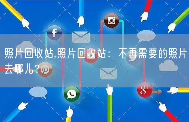 照片回收站,照片回收站：不再需要的照片去哪儿？