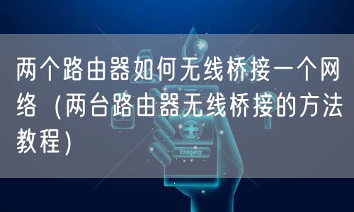 两个路由器如何无线桥接一个网络（两台路由器无线桥接的方法教程）