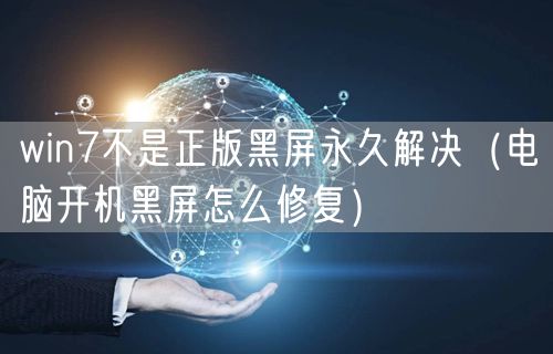 win7不是正版黑屏永久解决（电脑开机黑屏怎么修复）