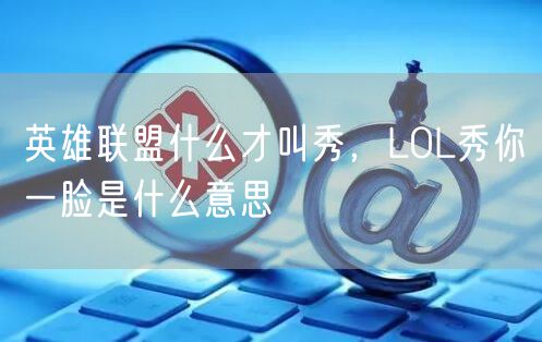 英雄联盟什么才叫秀，LOL秀你一脸是什么意思