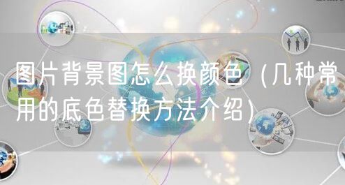 图片背景图怎么换颜色（几种常用的底色替换方法介绍）
