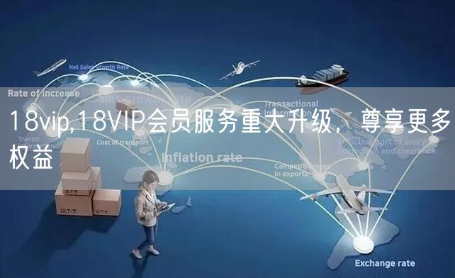 18vip,18VIP会员服务重大升级，尊享更多权益