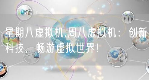 星期八虚拟机,周八虚拟机：创新科技，畅游虚拟世界！