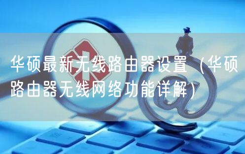 华硕最新无线路由器设置（华硕路由器无线网络功能详解）