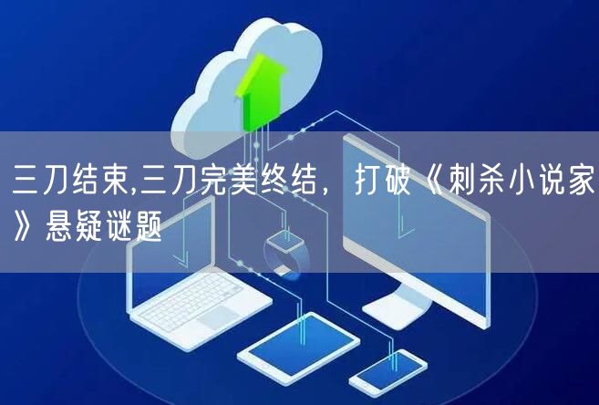 三刀结束,三刀完美终结，打破《刺杀小说家》悬疑谜题