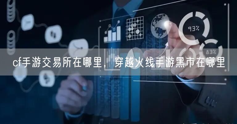 cf手游交易所在哪里，穿越火线手游黑市在哪里