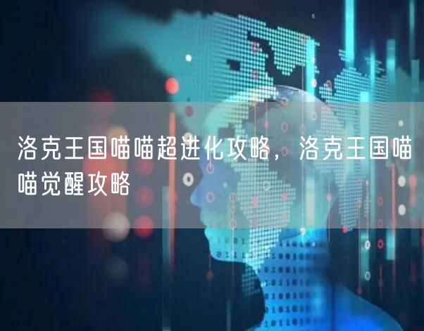 洛克王国喵喵超进化攻略，洛克王国喵喵觉醒攻略