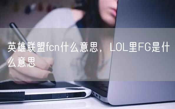英雄联盟fcn什么意思，LOL里FG是什么意思