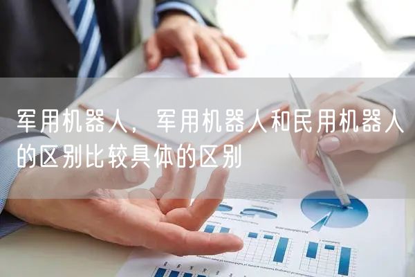 军用机器人，军用机器人和民用机器人的区别比较具体的区别