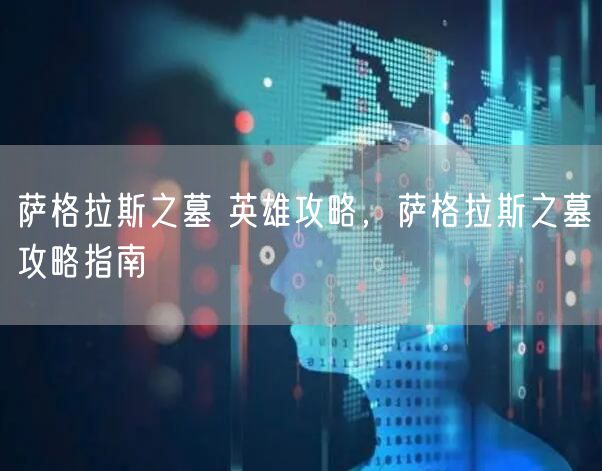 萨格拉斯之墓 英雄攻略，萨格拉斯之墓攻略指南