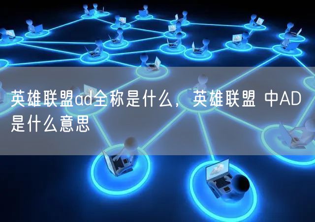英雄联盟ad全称是什么，英雄联盟 中AD 是什么意思