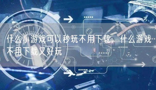 什么小游戏可以秒玩不用下载，什么游戏不用下载又好玩