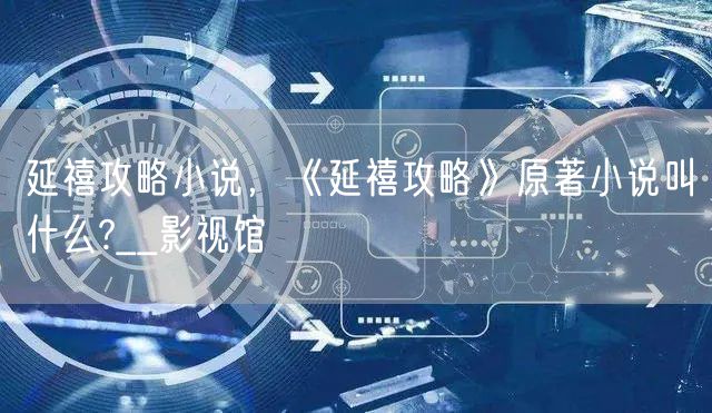 延禧攻略小说，《延禧攻略》原著小说叫什么?__影视馆