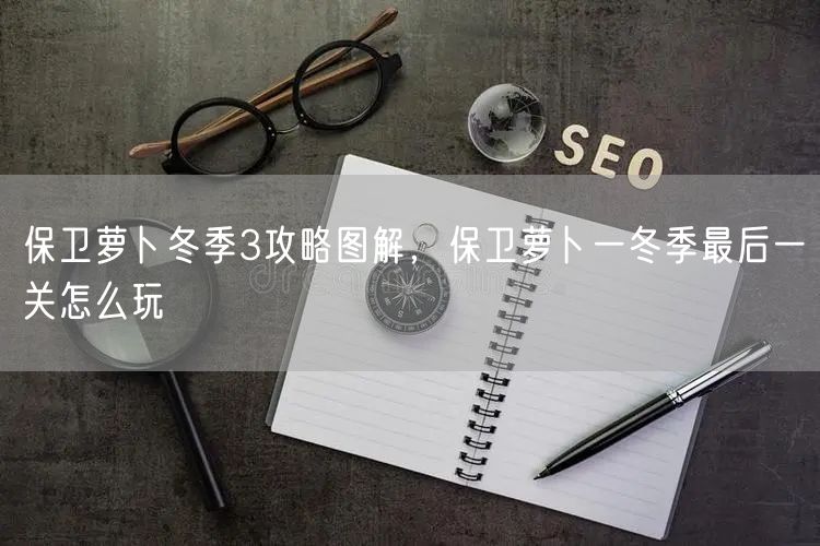保卫萝卜冬季3攻略图解，保卫萝卜一冬季最后一关怎么玩