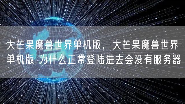 大芒果魔兽世界单机版，大芒果魔兽世界单机版 为什么正常登陆进去会没有服务器