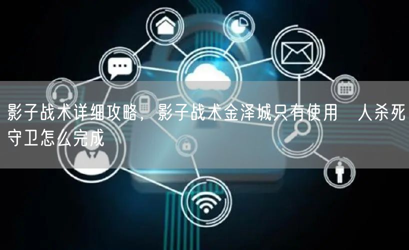 影子战术详细攻略，影子战术金泽城只有使用凖人杀死守卫怎么完成