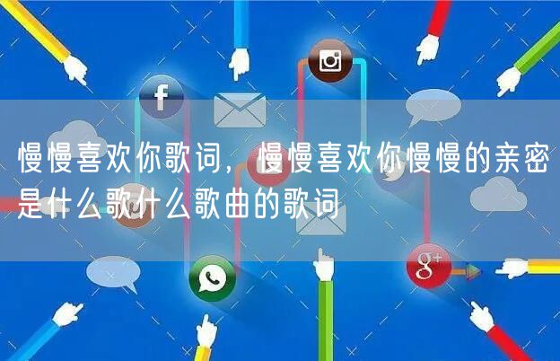 慢慢喜欢你歌词，慢慢喜欢你慢慢的亲密是什么歌什么歌曲的歌词