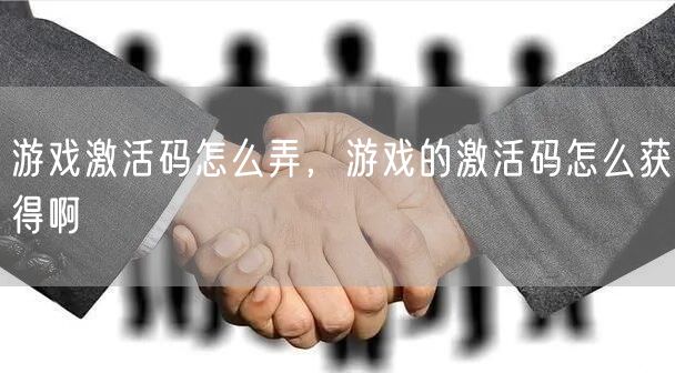 游戏激活码怎么弄，游戏的激活码怎么获得啊