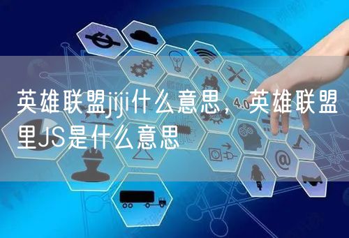 英雄联盟jiji什么意思，英雄联盟里JS是什么意思