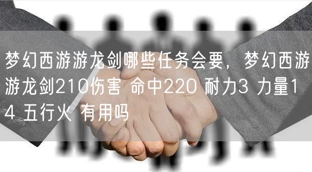 梦幻西游游龙剑哪些任务会要，梦幻西游游龙剑210伤害 命中220 耐力3 力量14 五行火 有用吗