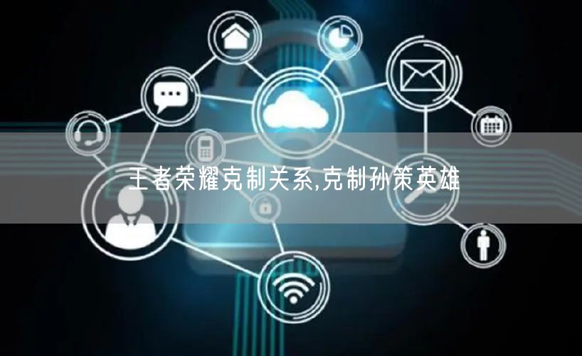 王者荣耀克制关系,克制孙策英雄