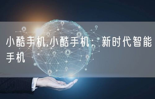 小酷手机,小酷手机：新时代智能手机