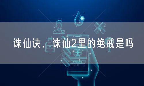 诛仙诀，诛仙2里的绝戒是吗