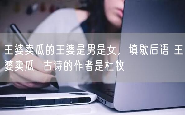 王婆卖瓜的王婆是男是女，填歇后语 王婆卖瓜  古诗的作者是杜牧