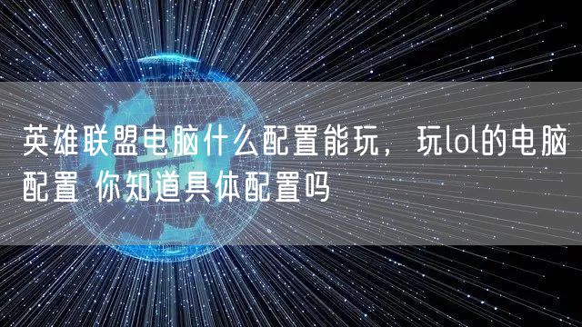 英雄联盟电脑什么配置能玩，玩lol的电脑配置 你知道具体配置吗
