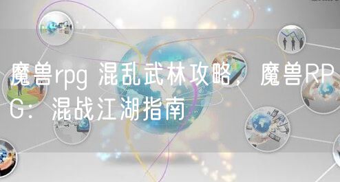 魔兽rpg 混乱武林攻略，魔兽RPG：混战江湖指南
