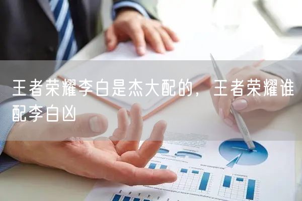 王者荣耀李白是杰大配的，王者荣耀谁配李白凶