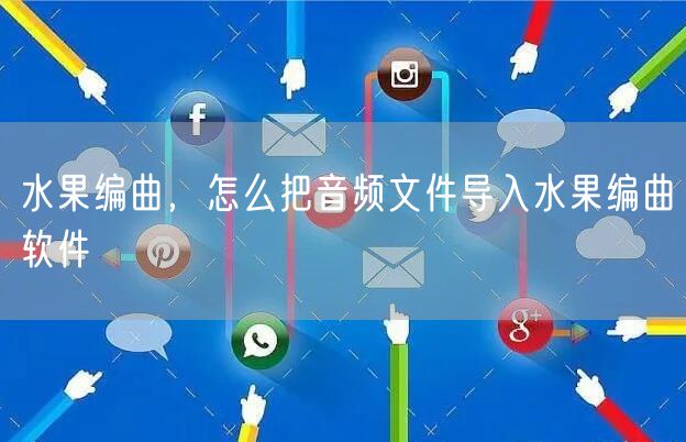 水果编曲，怎么把音频文件导入水果编曲软件