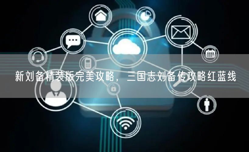 新刘备精装版完美攻略，三国志刘备传攻略红蓝线