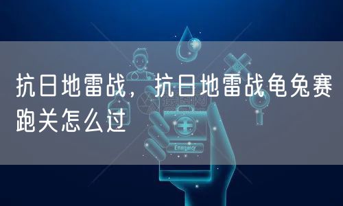 抗日地雷战，抗日地雷战龟兔赛跑关怎么过