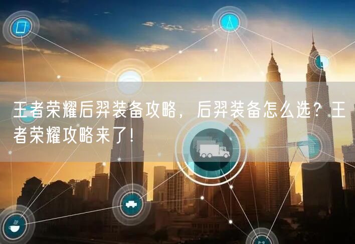 王者荣耀后羿装备攻略，后羿装备怎么选？王者荣耀攻略来了！