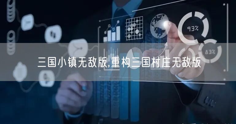 三国小镇无敌版,重构三国村庄无敌版