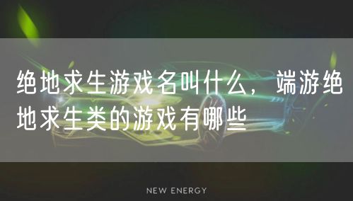 绝地求生游戏名叫什么，端游绝地求生类的游戏有哪些